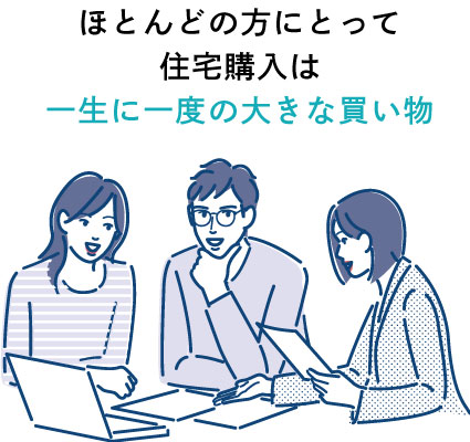 ほとんどの方にとって住宅購入は一生に一度の大きな買い物